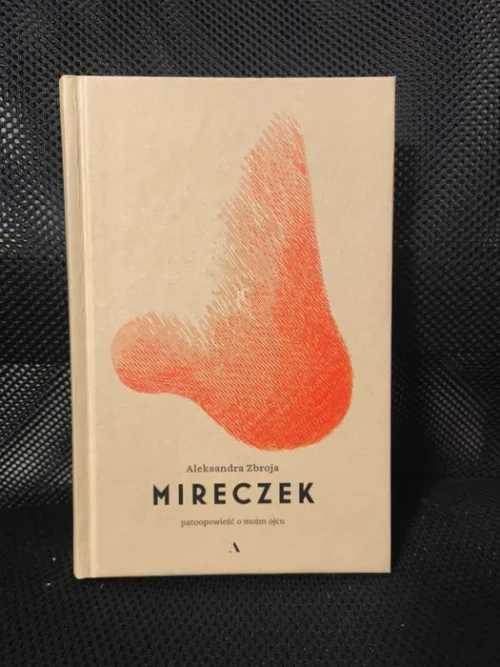 Aleksandra Zbroja - "Mireczek. Patoopowieść o moim ojcu"